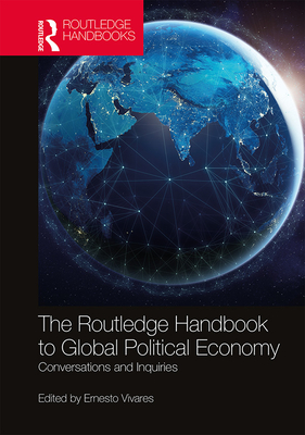 The Routledge Handbook to Global Political Economy: Conversations and Inquiries By Ernesto Vivares (Editor) Cover Image