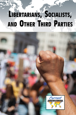 Libertarians, Socialists, and Other Third Parties (Current Controversies) By Bridey Heing (Compiled by) Cover Image