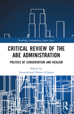 Critical Review of the Abe Administration: Politics of Conservatism and Realism (Routledge Contemporary Japan)