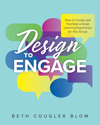 Design to Engage: How to Create and Facilitate a Great Learning Experience for Any Group Cover Image