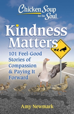 Chicken Soup for the Soul: Kindness Matters: 101 Feel-Good Stories of Compassion & Paying It Forward By Amy Newmark Cover Image
