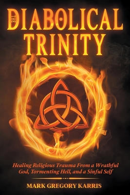 The Diabolical Trinity: Healing Religious Trauma from a Wrathful God, Tormenting Hell, and a Sinful Self Cover Image
