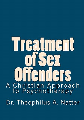 Treatment of Sex Offenders: A Christian Approach to Psychotherapy By Theophilus a. Natter Cover Image