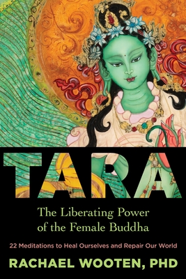Tara: The Liberating Power of the Female Buddha By Rachael Wooten, Ph.D. Cover Image
