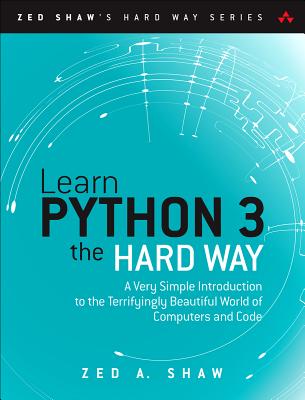 Learn Python 3 the Hard Way: A Very Simple Introduction to the Terrifyingly Beautiful World of Computers and Code (Zed Shaw's Hard Way) By Zed Shaw Cover Image