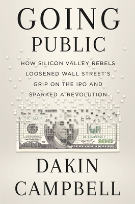 Going Public: How Silicon Valley Rebels Loosened Wall Street’s Grip on the IPO and Sparked a Revolution Cover Image