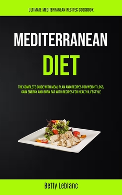 Mediterranean Diet: The Complete Guide With Meal Plan And Recipes For Weight Loss, Gain Energy And Burn Fat With Recipes For Health Lifest Cover Image