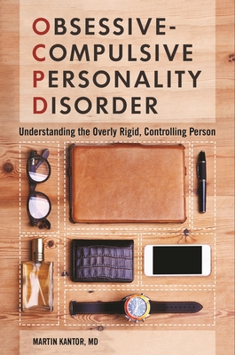 Obsessive-Compulsive Personality Disorder: Understanding the Overly Rigid, Controlling Person By Martin Kantor Cover Image