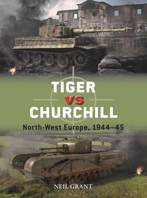 Tiger vs Churchill: North-West Europe, 1944–45 (Duel) By Neil Grant, Richard Chasemore (Illustrator) Cover Image