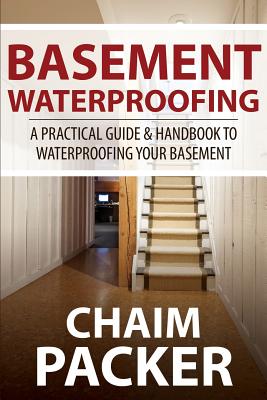 Basement Waterproofing: A Practical Guide & Handbook to Waterproofing Your Basement Cover Image