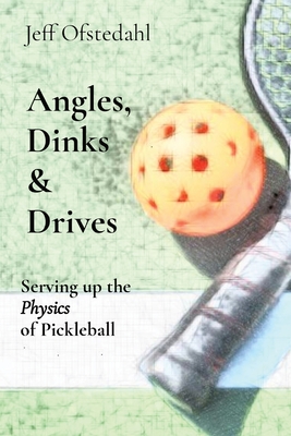 Angles, Dinks & Drives: Serving up the Physics of Pickleball By Jeff Ofstedahl Cover Image