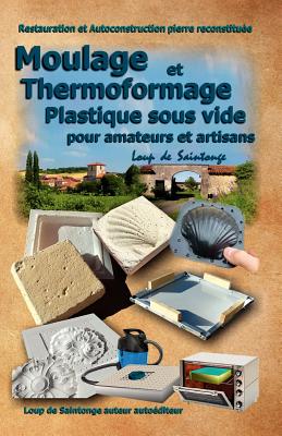 Moulage Et Thermoformage Plastique Sous Vide Pour Amateurs Et Artisans By Loup De Saintonge Cover Image
