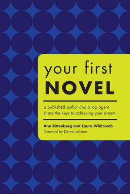 Your First Novel: A Published Author and a Top Agent Share the Keys to Achieving Your Dream By Ann Rittenberg, Laura Whitcomb, Dennis Lehane (Foreword by) Cover Image