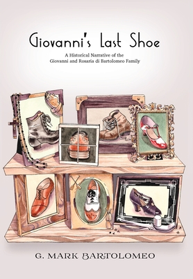 Giovanni's Last Shoe: A Historical Narrative of the Giovanni and Rosaria di Bartolomeo Family By Mark Bartolomeo, Susan Gaigher (Editor), Jinjer Markley (Illustrator) Cover Image