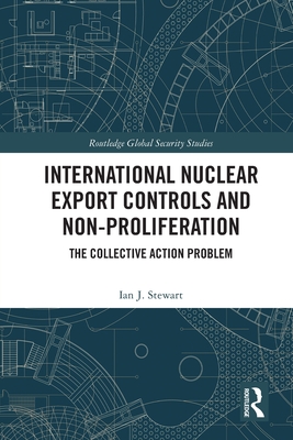 International Nuclear Export Controls and Non-Proliferation: The Collective Action Problem (Routledge Global Security Studies) Cover Image