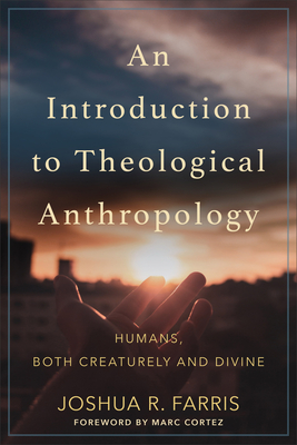 An Introduction to Theological Anthropology: Humans, Both Creaturely and Divine By Joshua R. Farris, Marc Cortez (Foreword by) Cover Image