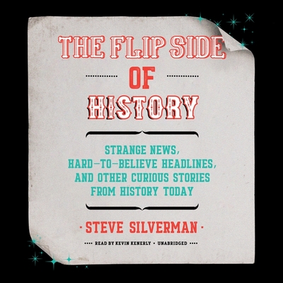 The Flip Side of History: Strange News, Hard-To-Believe Headlines, and Other Curious Stories from History By Steve Silverman, Kevin Kenerly (Read by) Cover Image