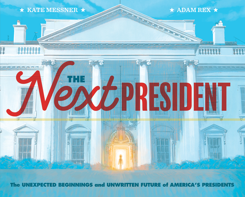 The Next President: The Unexpected Beginnings and Unwritten Future of America’s Presidents (Presidents Book for Kids; History of United States Presidents When They Were Young)