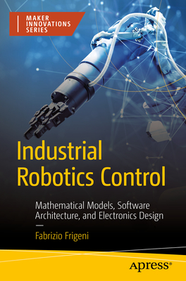 Industrial Robotics Control: Mathematical Models, Software Architecture, and Electronics Design By Fabrizio Frigeni Cover Image
