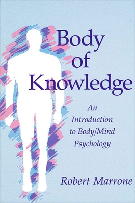 Body of Knowledge: An Introduction to Body/Mind Psychology By Robert Marrone Cover Image