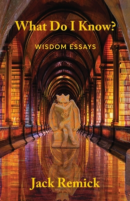 What Do I Know?: Wisdom Essays Cover Image