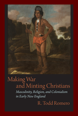 Making War and Minting Christians: Masculinity, Religion, and Colonialism in Early New England (Native Americans of the Northeast)