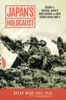 Japan's Holocaust: History of Imperial Japan's Mass Murder and Rape During World War II By Bryan Mark Rigg, Ph.D., Andrew Roberts (Foreword by) Cover Image