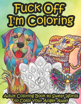 Download Fuck Off I M Coloring Adult Coloring Book 40 Swear Words To Color Your Anger Away It S Time To Chill It S Time To Color Animals Mandala Paperback Chaucer S Books