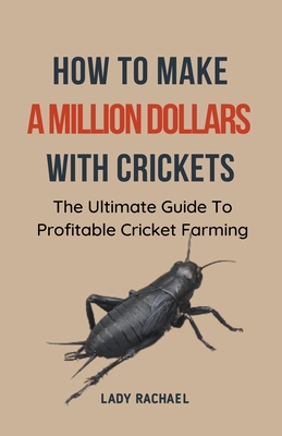 How To Make A Million Dollars With Crickets: The Ultimate Guide To Profitable Cricket Farming Cover Image