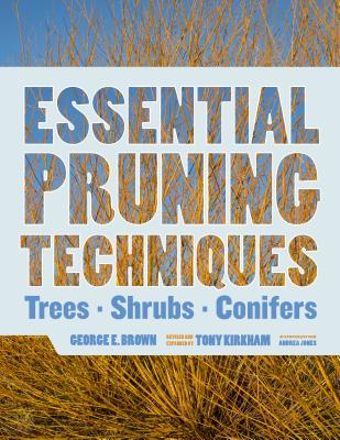 Essential Pruning Techniques: Trees, Shrubs, and Conifers By George E. Brown, Tony Kirkham (Revised by) Cover Image