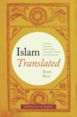 Islam Translated: Literature, Conversion, and the Arabic Cosmopolis of South and Southeast Asia (South Asia Across the Disciplines) Cover Image