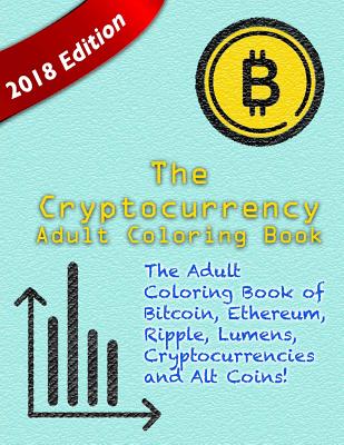 The Cryptocurrency Adult Coloring Book: The Adult Coloring Book of Bitcoin, Ethereum, Ripple, Lumens, other Cryptocurrencies and Alt Coins! Cover Image
