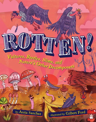 Rotten!: Vultures, Beetles, Slime, and Nature's Other Decomposers By Anita Sanchez, Gilbert Ford (Illustrator) Cover Image