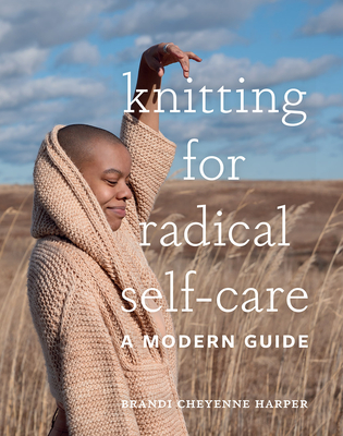 Knitting for Radical Self-Care: A Modern Guide By Brandi Cheyenne Harper Cover Image