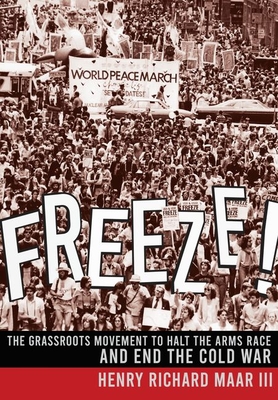Freeze!: The Grassroots Movement to Halt the Arms Race and End the Cold War Cover Image