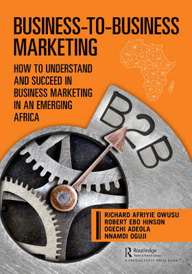 Business-to-Business Marketing: How to Understand and Succeed in Business Marketing in an Emerging Africa By Richard Afriyie Owusu, Robert Hinson, Ogechi Adeola Cover Image