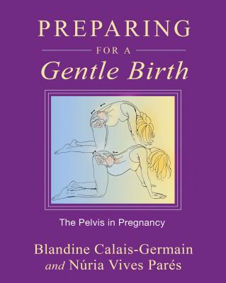 Preparing for a Gentle Birth: The Pelvis in Pregnancy By Blandine Calais-Germain, Núria Vives Parés Cover Image