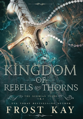 Kingdom of Rebels and Thorns (Aermian Feuds #1) By Frost Kay Cover Image