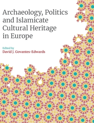 Archaeology, Politics and Islamicate Cultural Heritage in Europe (Monographs in Islamic Archaeology)