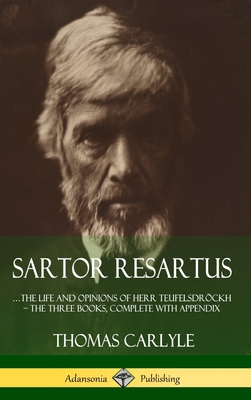 Sartor Resartus: ...the life and opinions of Herr Teufelsdröckh - The Three Books, Complete with Appendix (Hardcover) By Thomas Carlyle Cover Image