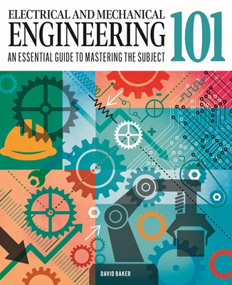 Electrical and Mechanical Engineering 101: The Essential Guide to the Study of Machines and Electronic Technology Cover Image