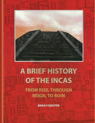 A Brief History Of The Incas: From Rise, Through Reign, To Ruin By Brien Foerster Cover Image