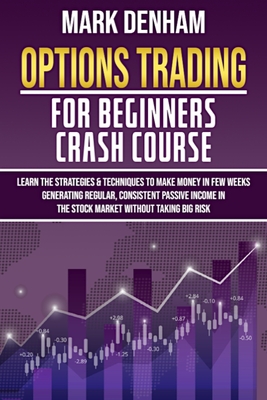 Options Trading for Beginners Crash Course: Learn the Strategies & Techniques to Make Money in Few Weeks Generating Regular, Consistent Passive Income By Mark Denham Cover Image