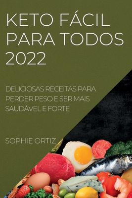 Keto Fácil Para Todos 2022: Deliciosas Receitas Para Perder Peso E Ser Mais Saudável E Forte By Sophie Ortiz Cover Image