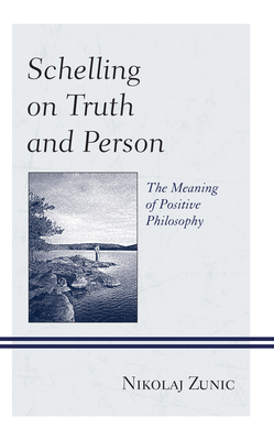 Schelling on Truth and Person: The Meaning of Positive Philosophy By Nikolaj Zunic Cover Image