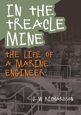 In the Treacle Mine: The Life of a Marine Engineer By J. W. Richardson Cover Image