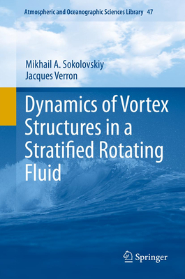 Dynamics of Vortex Structures in a Stratified Rotating Fluid (Atmospheric and Oceanographic Sciences Library #47) By Mikhail A. Sokolovskiy, Jacques Verron Cover Image