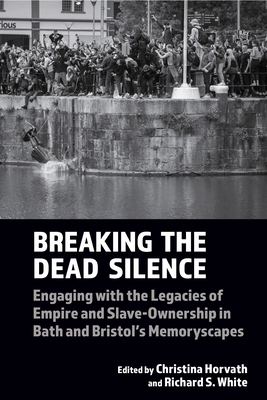 Breaking the Dead Silence: Engaging with the Legacies of Empire and Slave-Ownership in Bath and Bristol's Memoryscapes (Liverpool Studies in International Slavery #22)