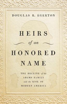 Heirs of an Honored Name: The Decline of the Adams Family and the Rise of Modern America Cover Image