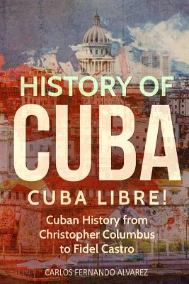 History of Cuba: Cuba Libre! Cuban History from Christopher Columbus to Fidel Castro Cover Image